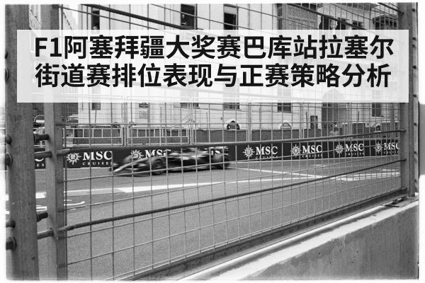 F1阿塞拜疆大奖赛巴库站拉塞尔街道赛排位表现与正赛策略分析