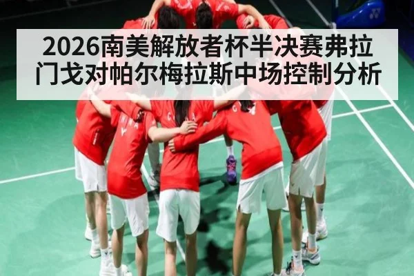 2026南美解放者杯半决赛弗拉门戈对帕尔梅拉斯中场控制分析