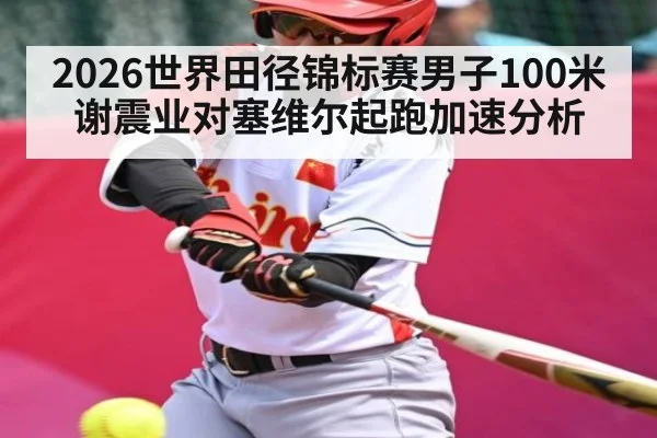 2026世界田径锦标赛男子100米谢震业对塞维尔起跑加速分析