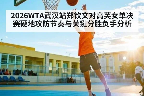 2026WTA武汉站郑钦文对高芙女单决赛硬地攻防节奏与关键分胜负手分析